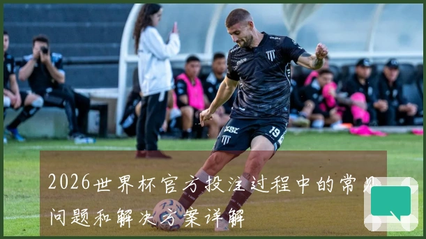 2026世界杯官方投注过程中的常见问题和解决方案详解