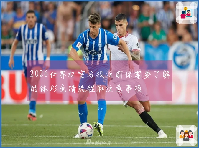 2026世界杯官方投注前你需要了解的体彩竞猜流程和注意事项
