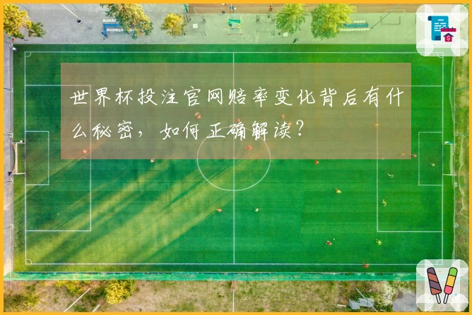 世界杯投注官网赔率变化背后有什么秘密，如何正确解读？